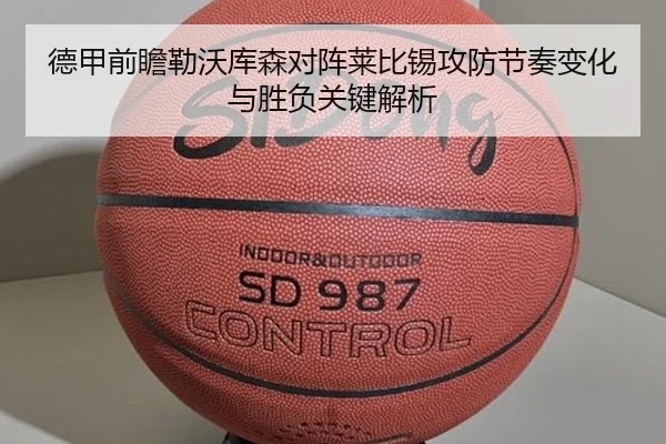 德甲前瞻勒沃库森对阵莱比锡攻防节奏变化与胜负关键解析