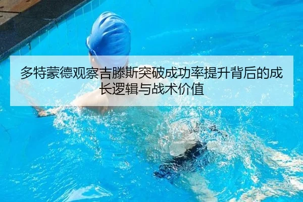 多特蒙德观察吉滕斯突破成功率提升背后的成长逻辑与战术价值