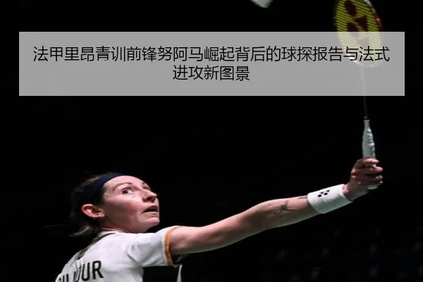 法甲里昂青训前锋努阿马崛起背后的球探报告与法式进攻新图景