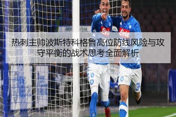 热刺主帅波斯特科格鲁高位防线风险与攻守平衡的战术思考全面解析