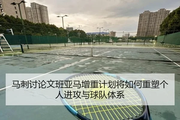 马刺讨论文班亚马增重计划将如何重塑个人进攻与球队体系